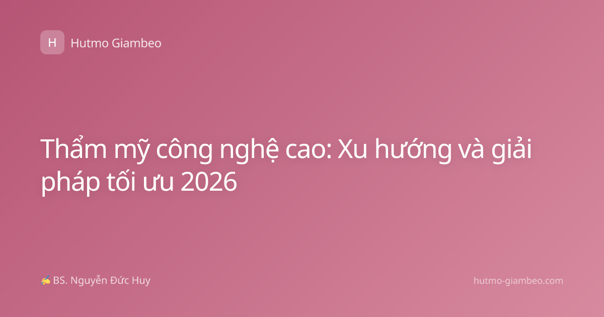 Thẩm mỹ công nghệ cao: Xu hướng và giải pháp tối ưu 2026