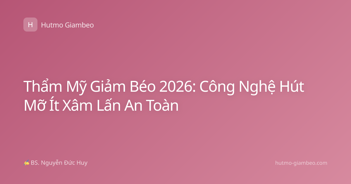 Thẩm Mỹ Giảm Béo 2026: Công Nghệ Hút Mỡ Ít Xâm Lấn An Toàn