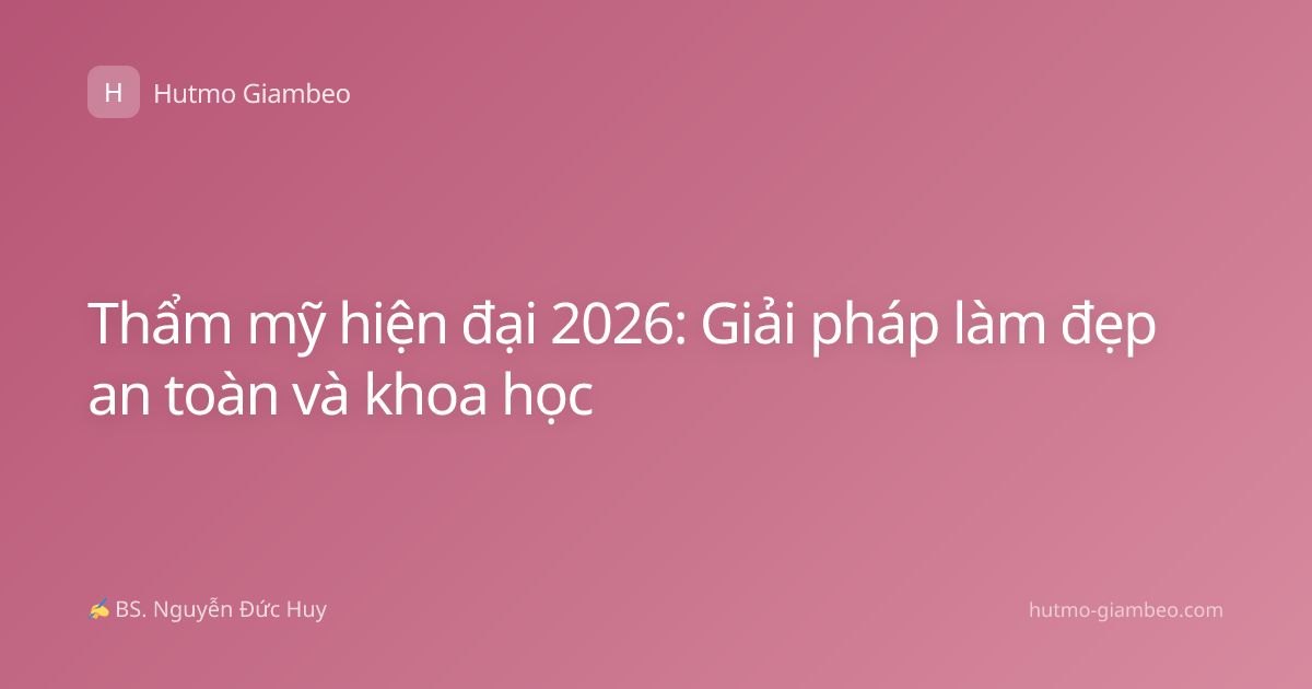 Thẩm mỹ hiện đại 2026: Giải pháp làm đẹp an toàn và khoa học