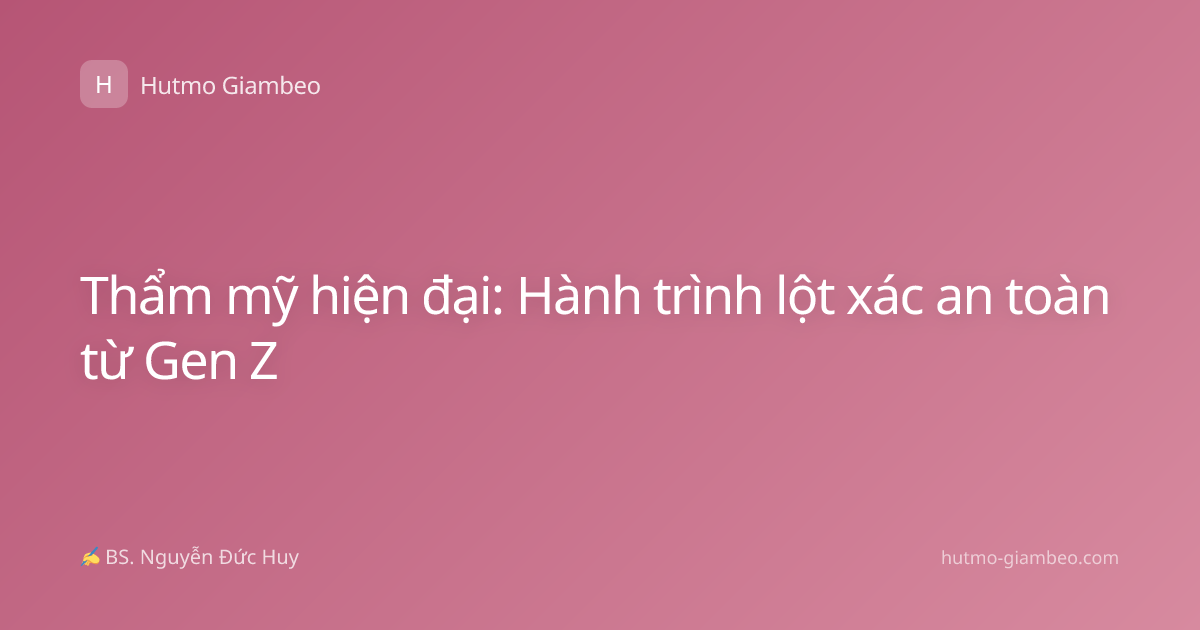 Thẩm mỹ hiện đại: Hành trình lột xác an toàn từ Gen Z