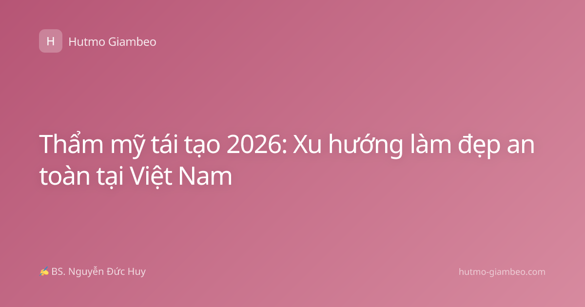 Thẩm mỹ tái tạo 2026: Xu hướng làm đẹp an toàn tại Việt Nam