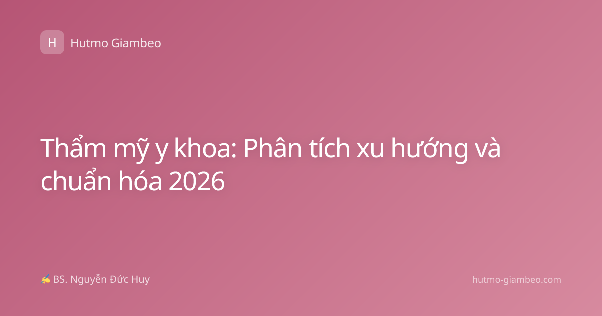 Thẩm mỹ y khoa: Phân tích xu hướng và chuẩn hóa 2026