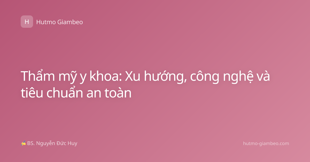 Thẩm mỹ y khoa: Xu hướng, công nghệ và tiêu chuẩn an toàn