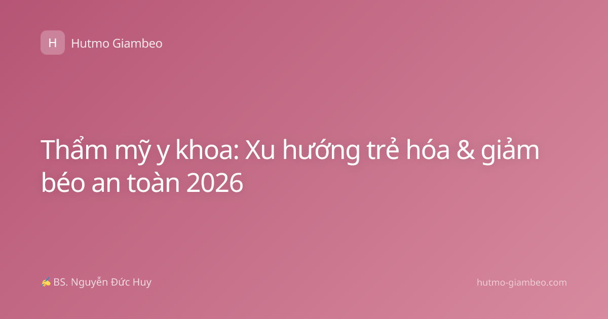 Thẩm mỹ y khoa: Xu hướng trẻ hóa & giảm béo an toàn 2026