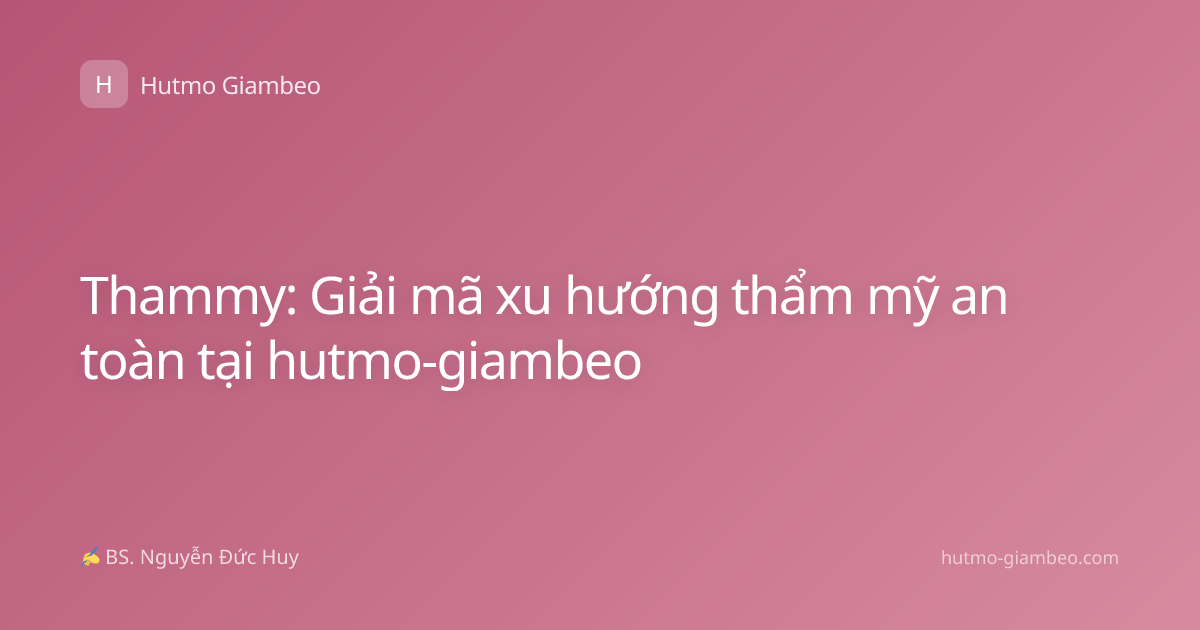 Thammy: Giải mã xu hướng thẩm mỹ an toàn tại hutmo-giambeo