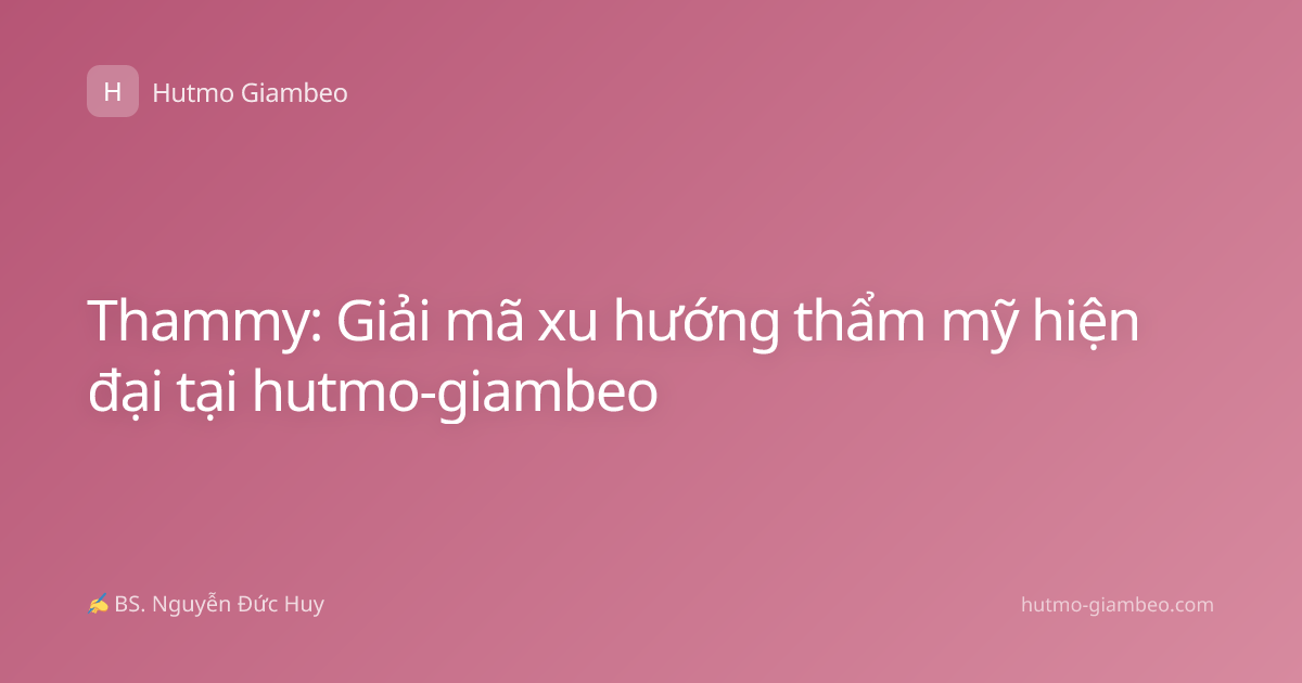 Thammy: Giải mã xu hướng thẩm mỹ hiện đại tại hutmo-giambeo