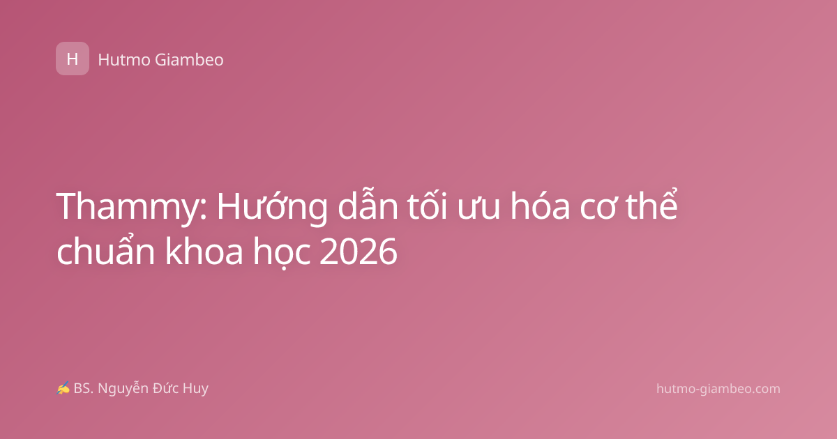 Thammy: Hướng dẫn tối ưu hóa cơ thể chuẩn khoa học 2026
